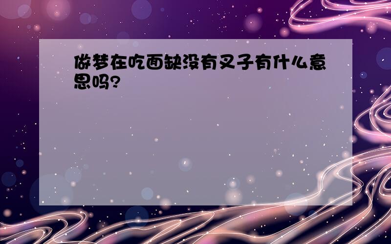 做梦在吃面缺没有叉子有什么意思吗?