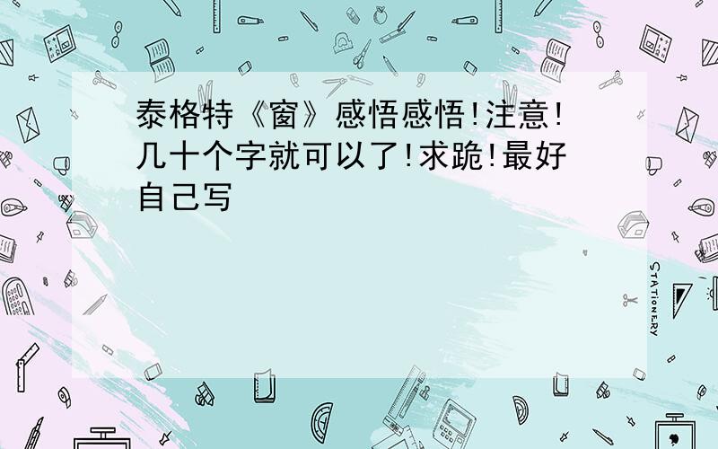 泰格特《窗》感悟感悟!注意!几十个字就可以了!求跪!最好自己写