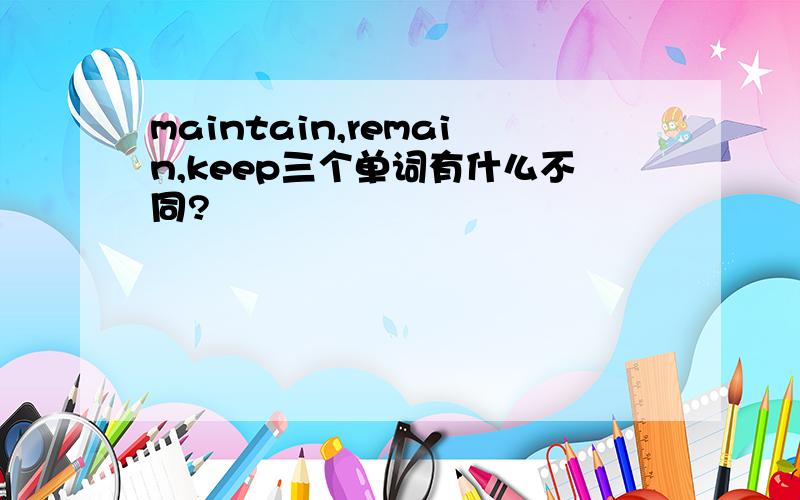 maintain,remain,keep三个单词有什么不同?