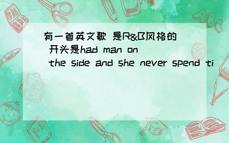 有一首英文歌 是R&B风格的 开头是had man on the side and she never spend ti