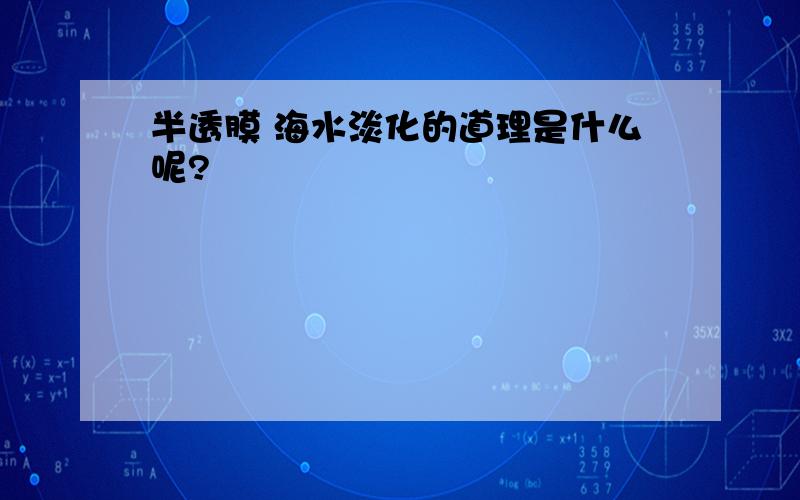 半透膜 海水淡化的道理是什么呢?