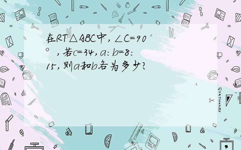 在RT△ABC中,∠C=90°,若c=34,a:b=8:15,则a和b各为多少?