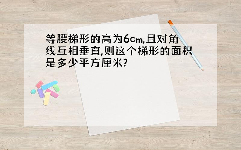 等腰梯形的高为6cm,且对角线互相垂直,则这个梯形的面积是多少平方厘米?