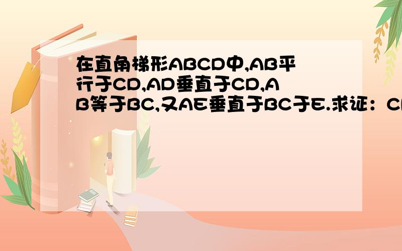 在直角梯形ABCD中,AB平行于CD,AD垂直于CD,AB等于BC,又AE垂直于BC于E.求证：CD等于CE.