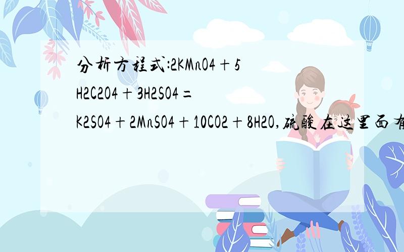 分析方程式:2KMnO4+5H2C2O4+3H2SO4=K2SO4+2MnSO4+10CO2+8H2O,硫酸在这里面有没