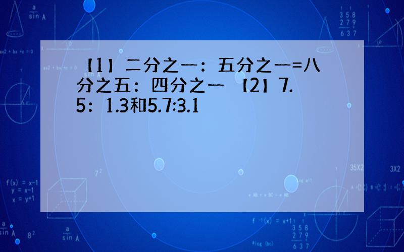 【1】二分之一：五分之一=八分之五：四分之一 【2】7.5：1.3和5.7:3.1