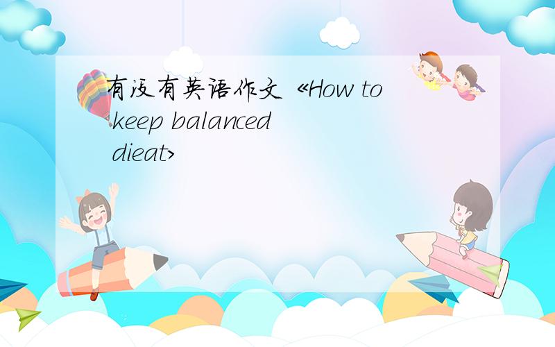 有没有英语作文《How to keep balanced dieat>