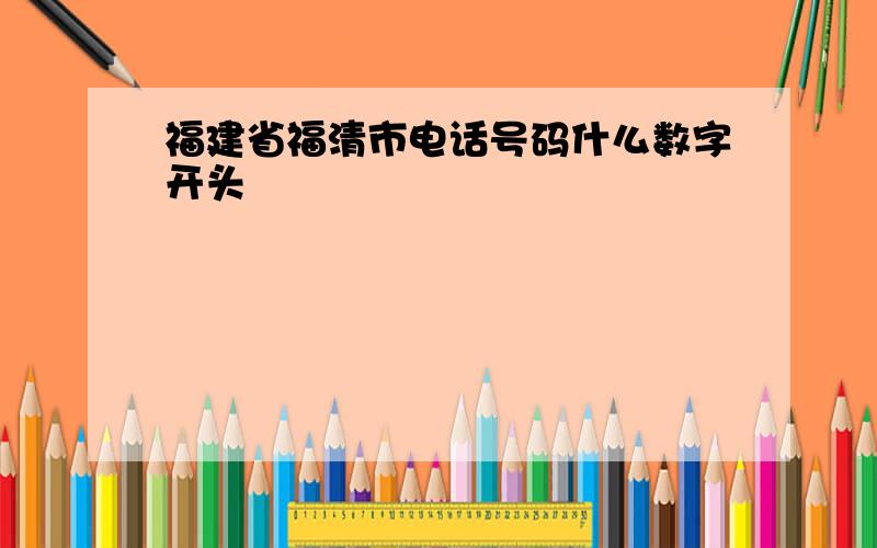 福建省福清市电话号码什么数字开头