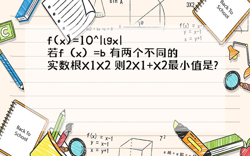 f(x)=10^|lgx| 若f（x）=b 有两个不同的实数根X1X2 则2X1+X2最小值是?