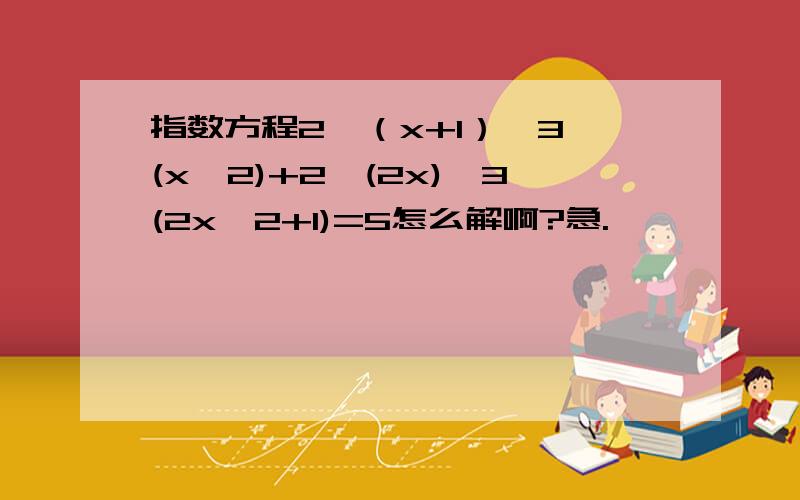 指数方程2^（x+1）*3^(x^2)+2^(2x)*3(2x^2+1)=5怎么解啊?急.