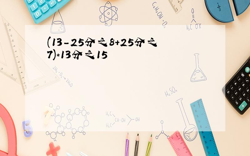 (13-25分之8+25分之7)*13分之15