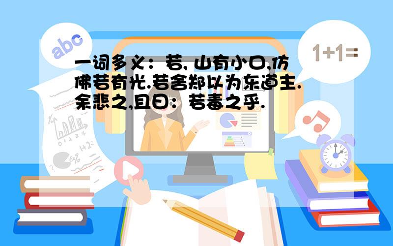 一词多义：若, 山有小口,仿佛若有光.若舍郑以为东道主.余悲之,且曰：若毒之乎.