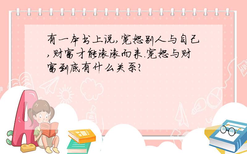 有一本书上说,宽恕别人与自己,财富才能滚滚而来.宽恕与财富到底有什么关系?