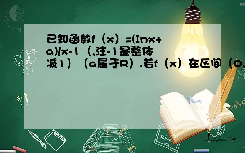 已知函数f（x）=(Inx+a)/x-1（,注-1是整体减1）（a属于R）.若f（x）在区间（0,e]上有零点