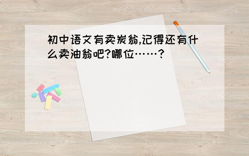 初中语文有卖炭翁,记得还有什么卖油翁吧?哪位……?