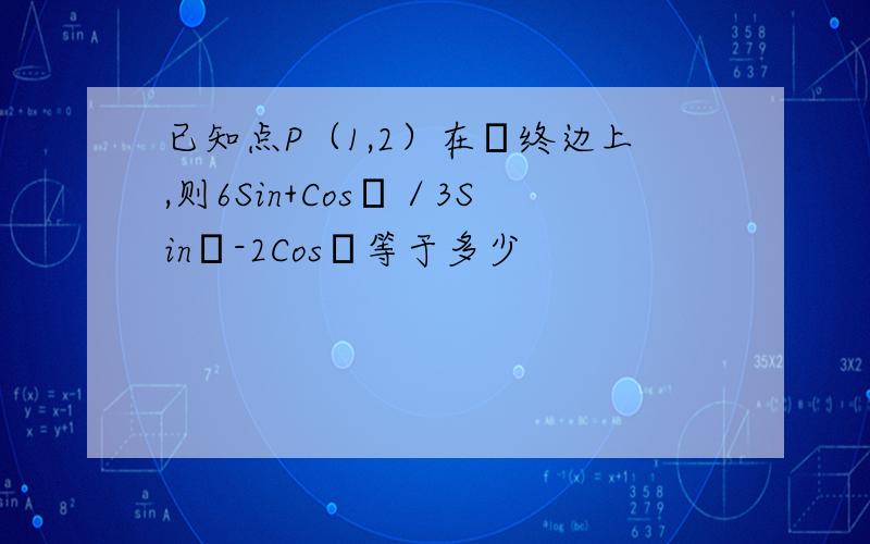 已知点P（1,2）在α终边上,则6Sin+Cosα／3Sinα-2Cosα等于多少