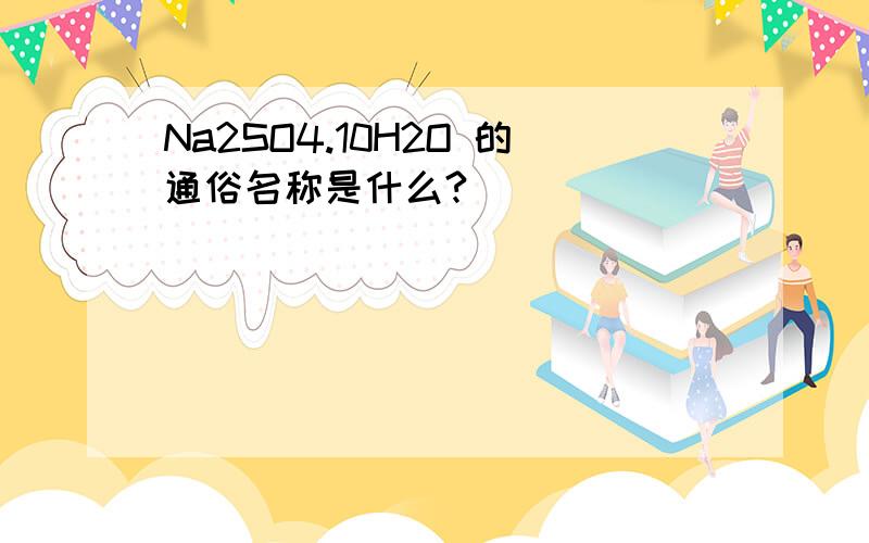 Na2SO4.10H2O 的通俗名称是什么?