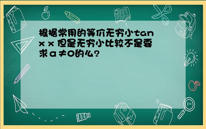 根据常用的等价无穷小tan x x 但是无穷小比较不是要求α≠0的么?