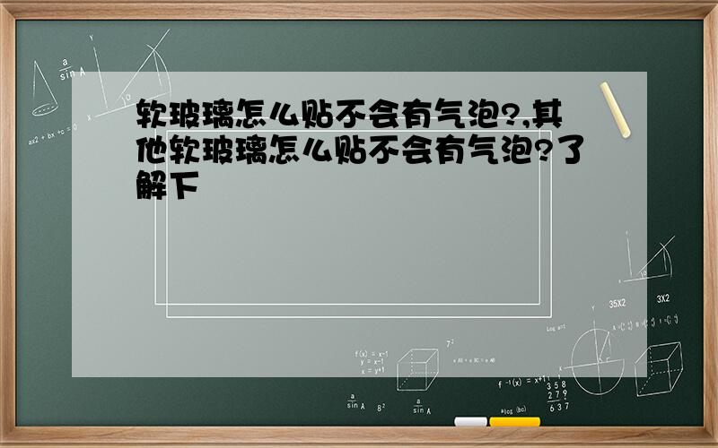 软玻璃怎么贴不会有气泡?,其他软玻璃怎么贴不会有气泡?了解下