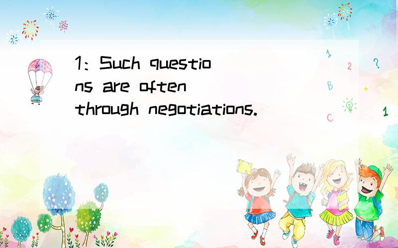 1：Such questions are often__through negotiations.