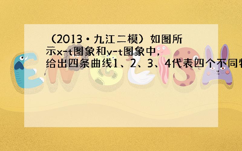 （2013•九江二模）如图所示x-t图象和v-t图象中，给出四条曲线1、2、3、4代表四个不同物体的运动情况，关于它们的