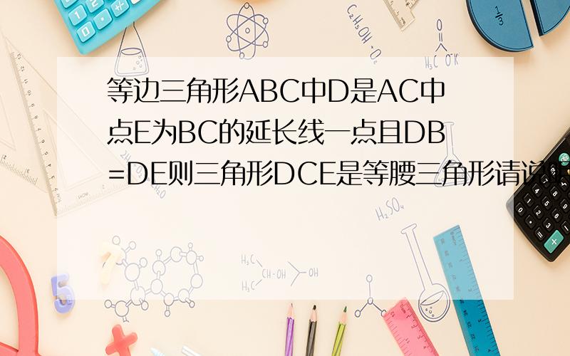 等边三角形ABC中D是AC中点E为BC的延长线一点且DB=DE则三角形DCE是等腰三角形请说明理由