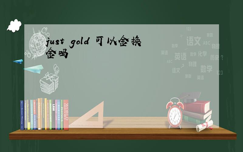 just gold 可以金换金吗