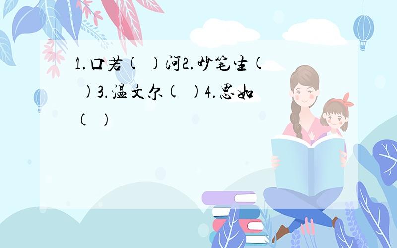 1.口若( )河2.妙笔生( )3.温文尔( )4.思如( )