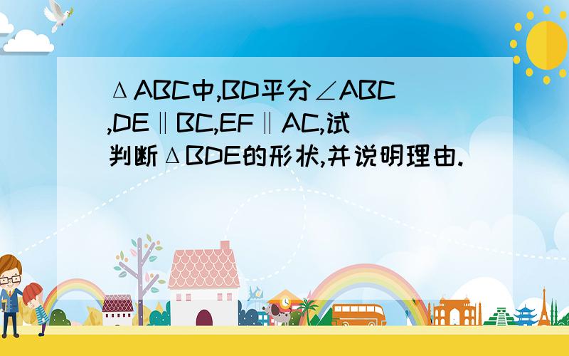 ΔABC中,BD平分∠ABC,DE‖BC,EF‖AC,试判断ΔBDE的形状,并说明理由.