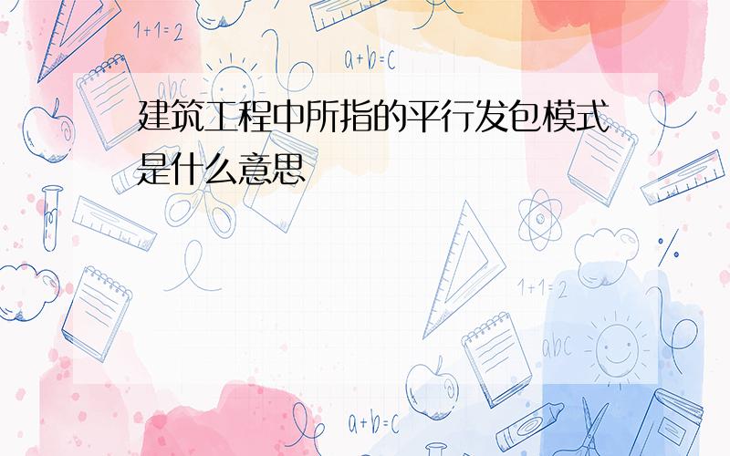 建筑工程中所指的平行发包模式是什么意思