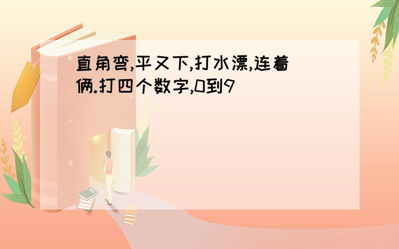 直角弯,平又下,打水漂,连着俩.打四个数字,0到9