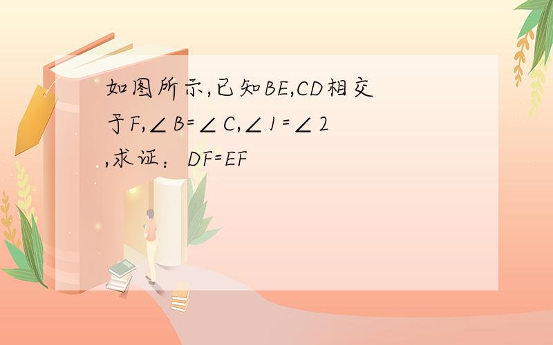 如图所示,已知BE,CD相交于F,∠B=∠C,∠1=∠2,求证：DF=EF