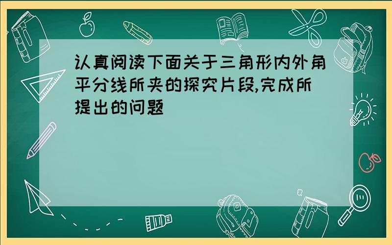 认真阅读下面关于三角形内外角平分线所夹的探究片段,完成所提出的问题．