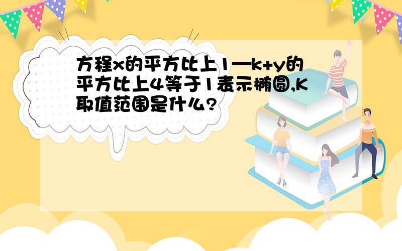 方程x的平方比上1—k+y的平方比上4等于1表示椭圆,K取值范围是什么?