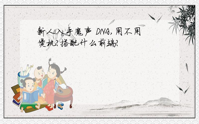 新人入手魔声 DNA,用不用煲机?搭配什么前端?