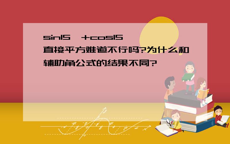 sin15°+cos15° 直接平方难道不行吗?为什么和辅助角公式的结果不同?