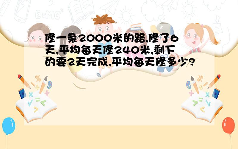 修一条2000米的路,修了6天,平均每天修240米,剩下的要2天完成,平均每天修多少?