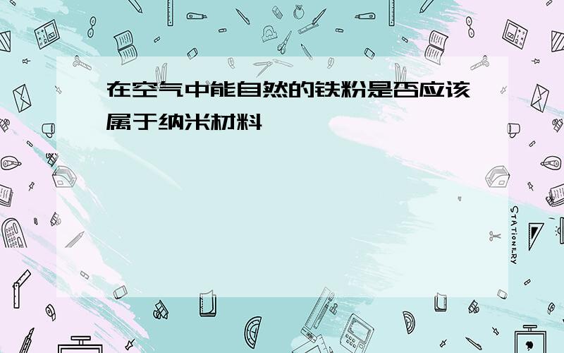 在空气中能自然的铁粉是否应该属于纳米材料