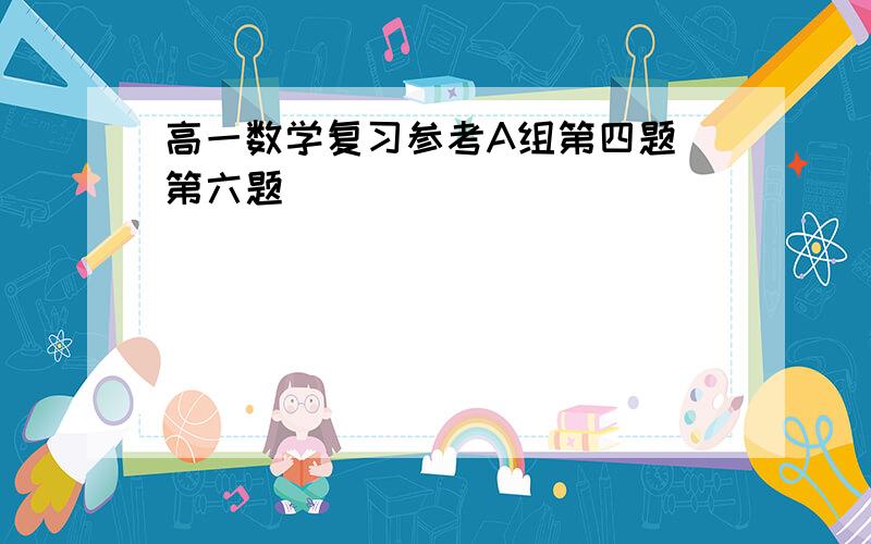 高一数学复习参考A组第四题 第六题