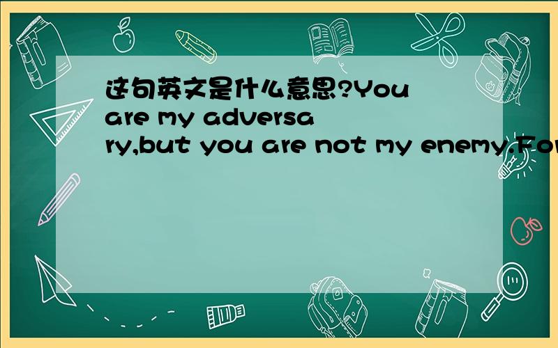 这句英文是什么意思?You are my adversary,but you are not my enemy.For