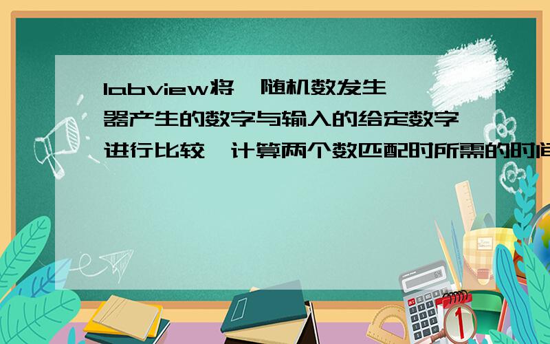 labview将一随机数发生器产生的数字与输入的给定数字进行比较,计算两个数匹配时所需的时间.