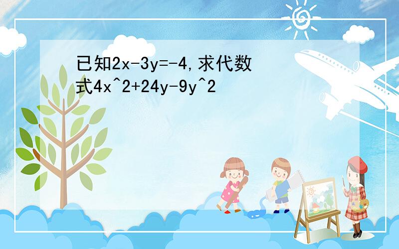 已知2x-3y=-4,求代数式4x^2+24y-9y^2