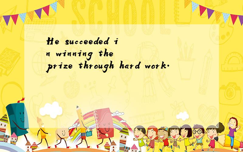 He succeeded in winning the prize through hard work.