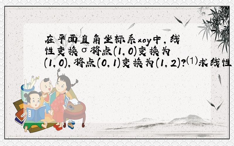 在平面直角坐标系xoy中,线性变换σ将点(1,0)变换为(1,0),将点(0,1)变换为(1,2)?⑴求线性变换σ对应的