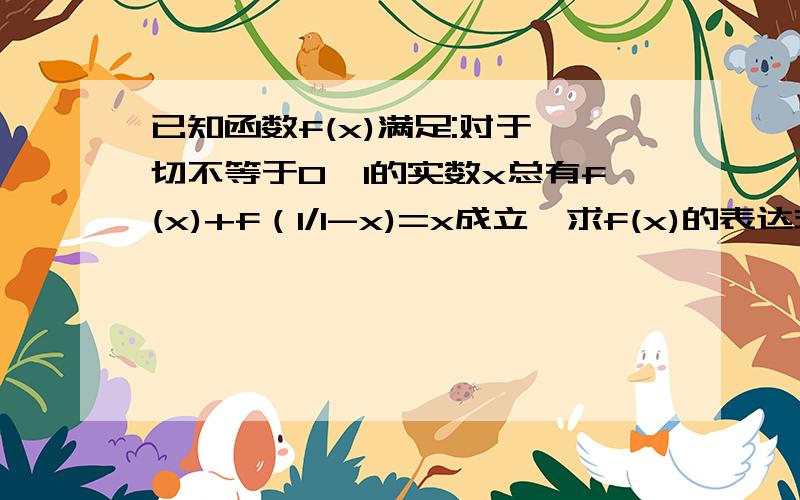 已知函数f(x)满足:对于一切不等于0,1的实数x总有f(x)+f（1/1-x)=x成立,求f(x)的表达式