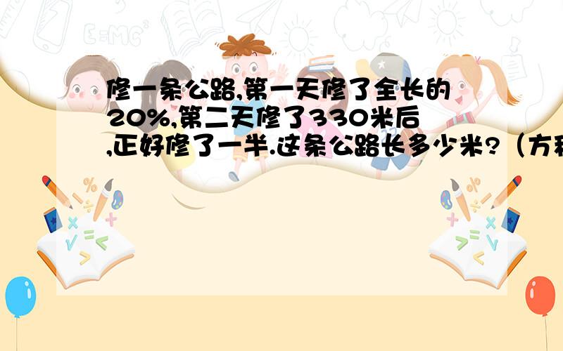 修一条公路,第一天修了全长的20%,第二天修了330米后,正好修了一半.这条公路长多少米?（方程解答）