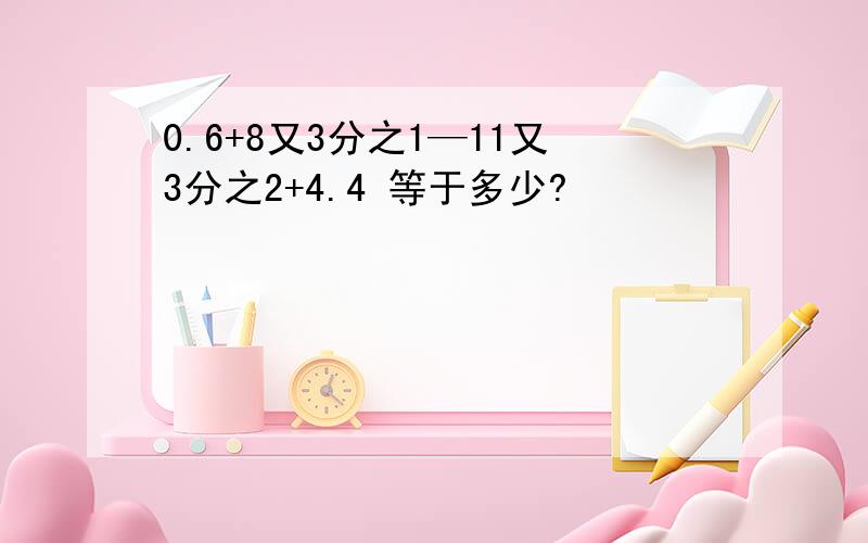 0.6+8又3分之1—11又3分之2+4.4 等于多少?