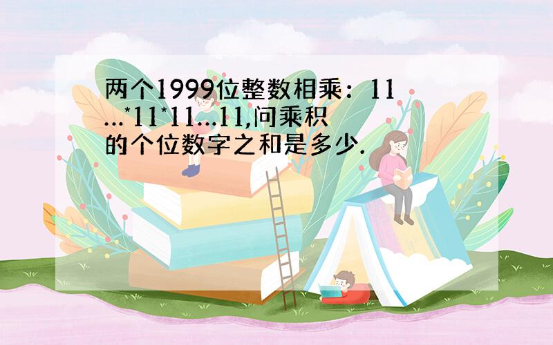 两个1999位整数相乘：11…*11*11…11,问乘积的个位数字之和是多少.