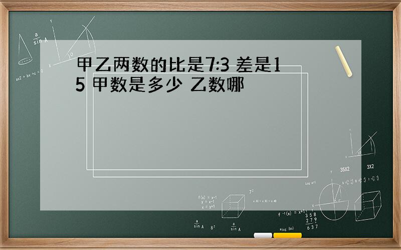 甲乙两数的比是7:3 差是15 甲数是多少 乙数哪