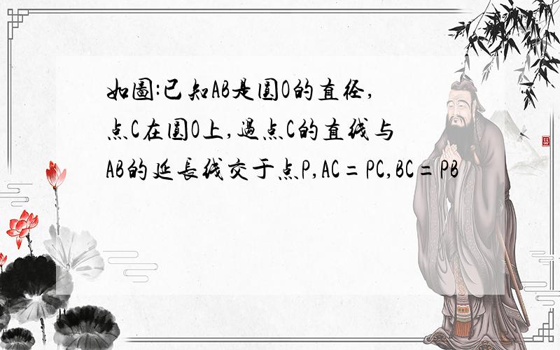 如图:已知AB是圆O的直径,点C在圆O上,过点C的直线与AB的延长线交于点P,AC=PC,BC=PB